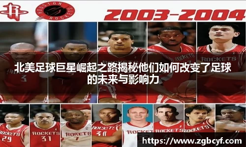 北美足球巨星崛起之路揭秘他们如何改变了足球的未来与影响力