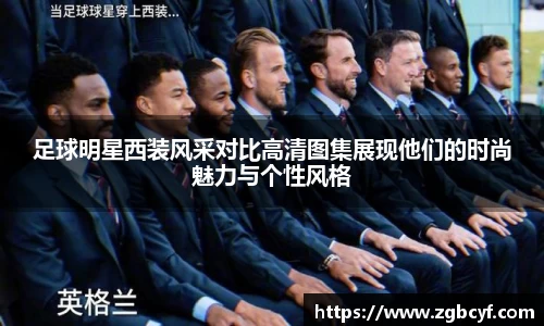 足球明星西装风采对比高清图集展现他们的时尚魅力与个性风格