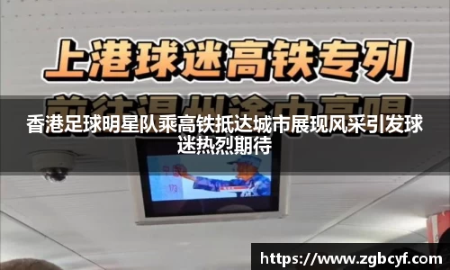 香港足球明星队乘高铁抵达城市展现风采引发球迷热烈期待