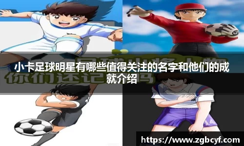小卡足球明星有哪些值得关注的名字和他们的成就介绍