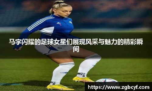 马字闪耀的足球女星们展现风采与魅力的精彩瞬间